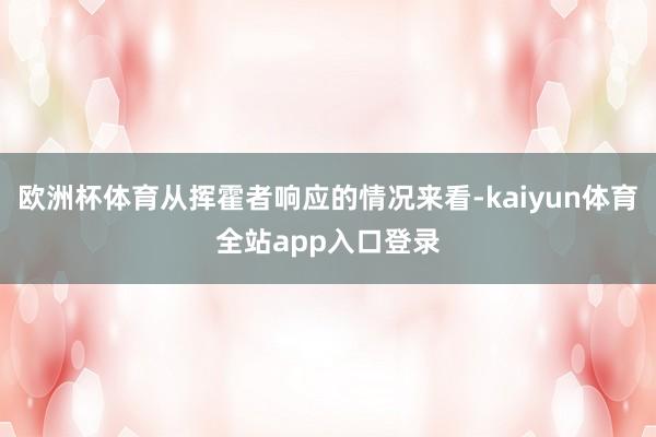 欧洲杯体育从挥霍者响应的情况来看-kaiyun体育全站app入口登录