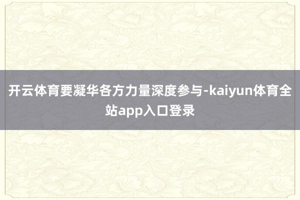 开云体育要凝华各方力量深度参与-kaiyun体育全站app入口登录