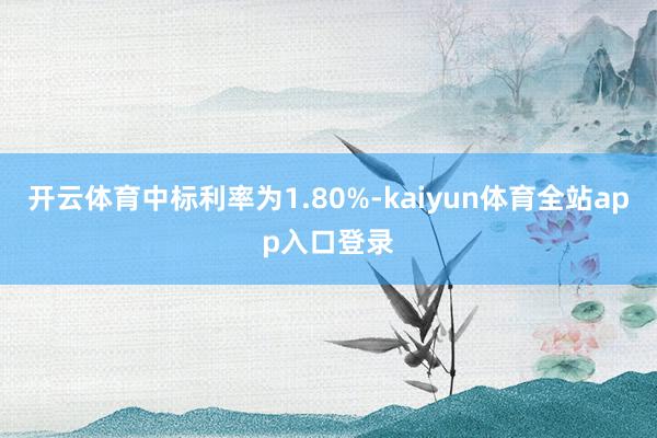 开云体育中标利率为1.80%-kaiyun体育全站app入口登录