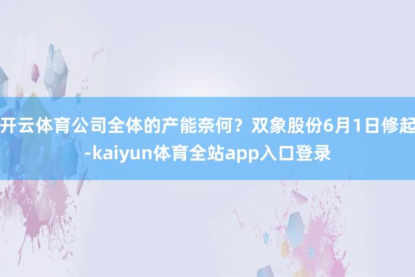 开云体育公司全体的产能奈何？双象股份6月1日修起-kaiyun体育全站app入口登录