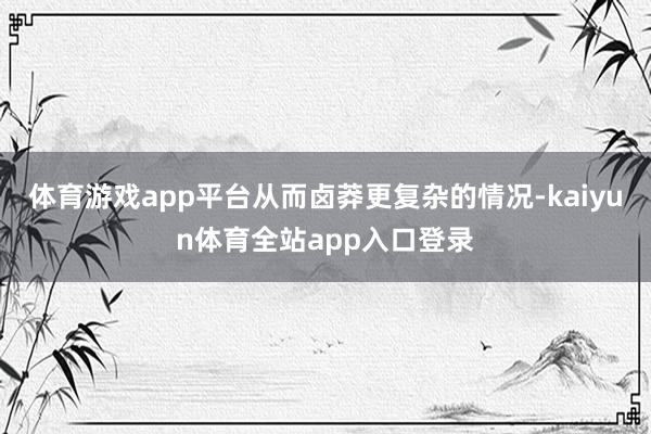 体育游戏app平台从而卤莽更复杂的情况-kaiyun体育全站app入口登录