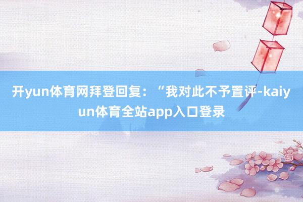 开yun体育网拜登回复：“我对此不予置评-kaiyun体育全站app入口登录