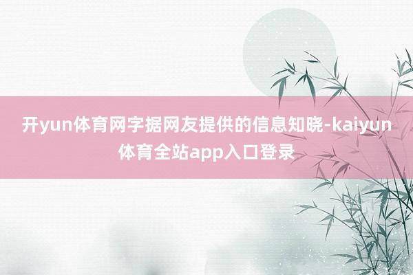 开yun体育网字据网友提供的信息知晓-kaiyun体育全站app入口登录