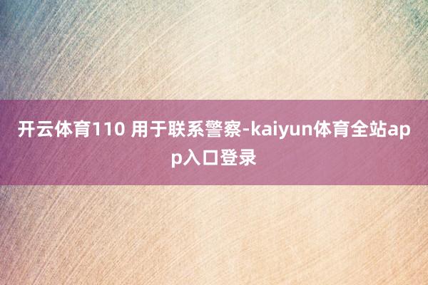 开云体育110 用于联系警察-kaiyun体育全站app入口登录