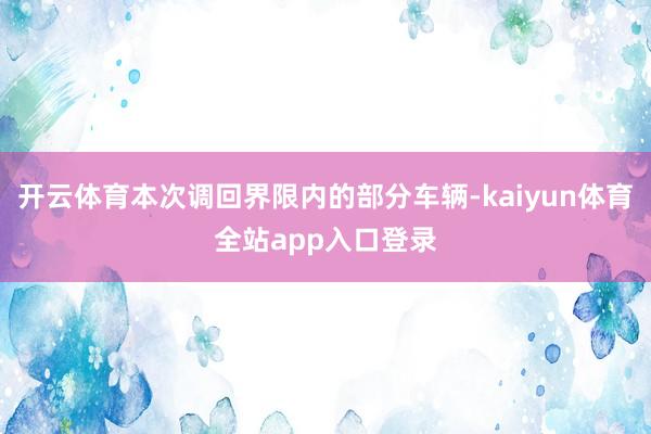 开云体育本次调回界限内的部分车辆-kaiyun体育全站app入口登录