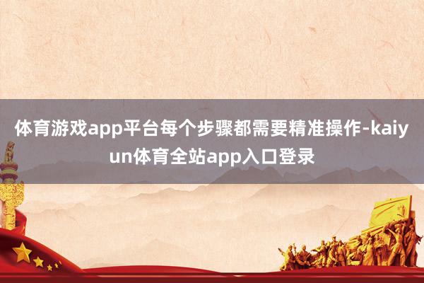 体育游戏app平台每个步骤都需要精准操作-kaiyun体育全站app入口登录