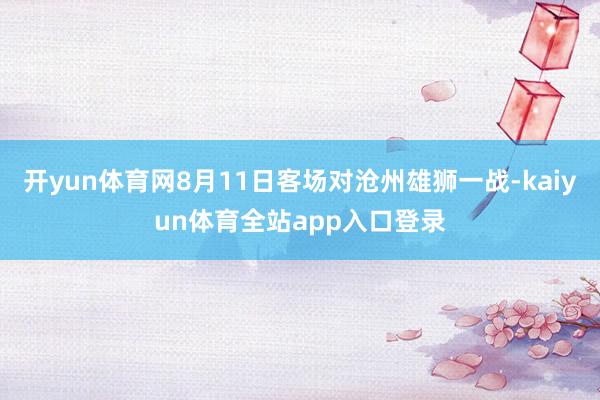 开yun体育网8月11日客场对沧州雄狮一战-kaiyun体育全站app入口登录