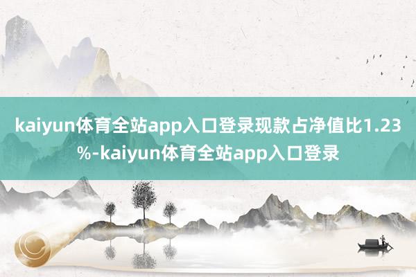 kaiyun体育全站app入口登录现款占净值比1.23%-kaiyun体育全站app入口登录