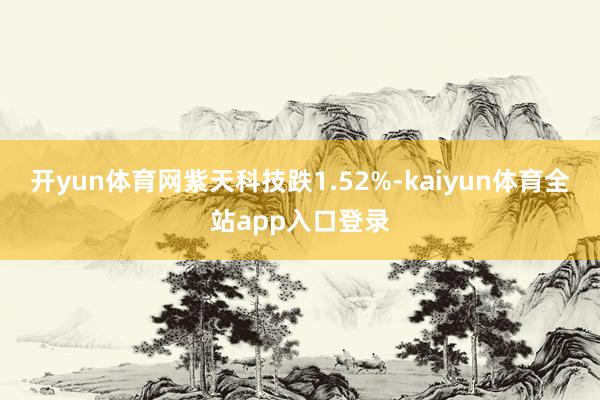 开yun体育网紫天科技跌1.52%-kaiyun体育全站app入口登录