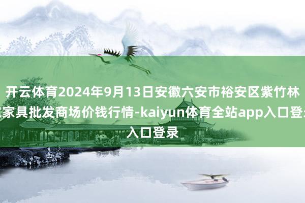 开云体育2024年9月13日安徽六安市裕安区紫竹林农家具批发商场价钱行情-kaiyun体育全站app入口登录