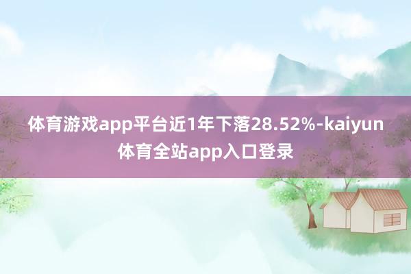 体育游戏app平台近1年下落28.52%-kaiyun体育全站app入口登录