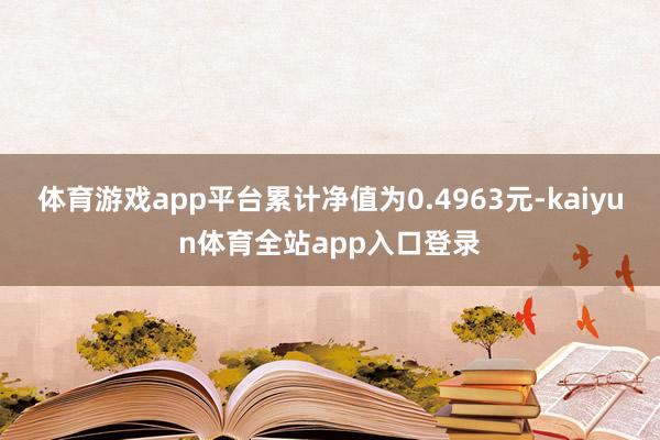 体育游戏app平台累计净值为0.4963元-kaiyun体育全站app入口登录