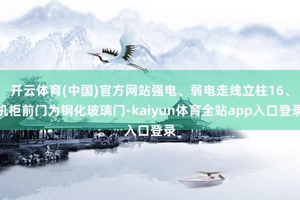 开云体育(中国)官方网站强电、弱电走线立柱16、机柜前门为钢化玻璃门-kaiyun体育全站app入口登录