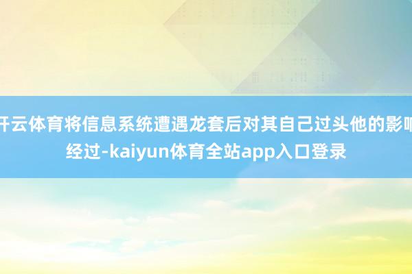 开云体育将信息系统遭遇龙套后对其自己过头他的影响经过-kaiyun体育全站app入口登录