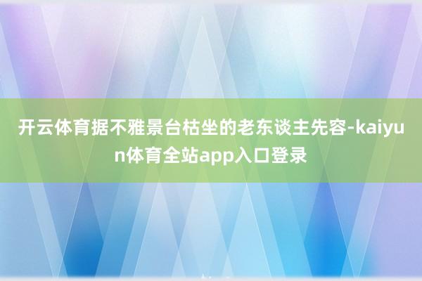 开云体育据不雅景台枯坐的老东谈主先容-kaiyun体育全站app入口登录