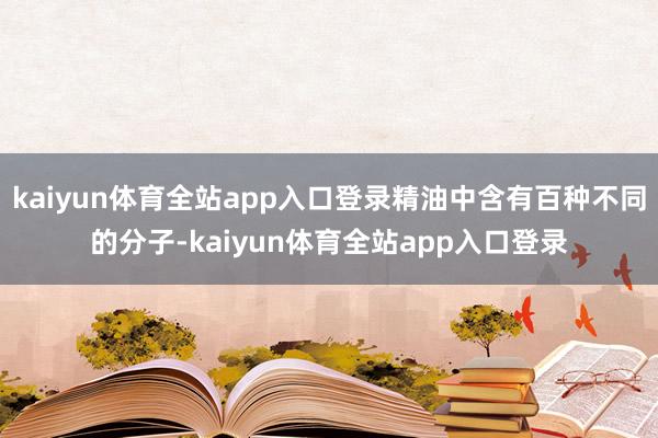 kaiyun体育全站app入口登录精油中含有百种不同的分子-kaiyun体育全站app入口登录