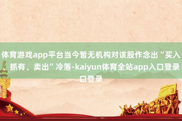 体育游戏app平台当今暂无机构对该股作念出“买入、抓有、卖出”冷落-kaiyun体育全站app入口登录