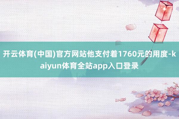 开云体育(中国)官方网站他支付着1760元的用度-kaiyun体育全站app入口登录