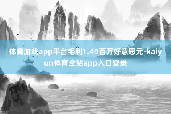 体育游戏app平台毛利1.49百万好意思元-kaiyun体育全站app入口登录