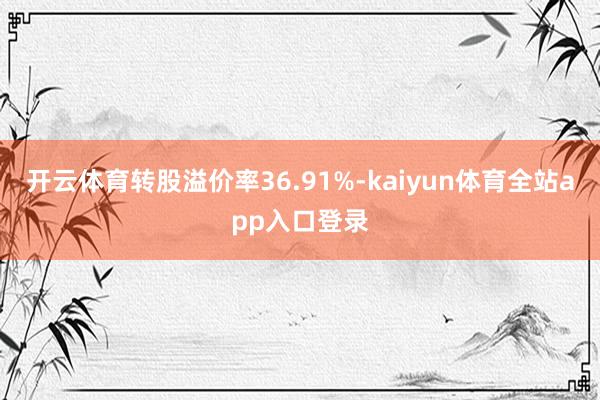 开云体育转股溢价率36.91%-kaiyun体育全站app入口登录