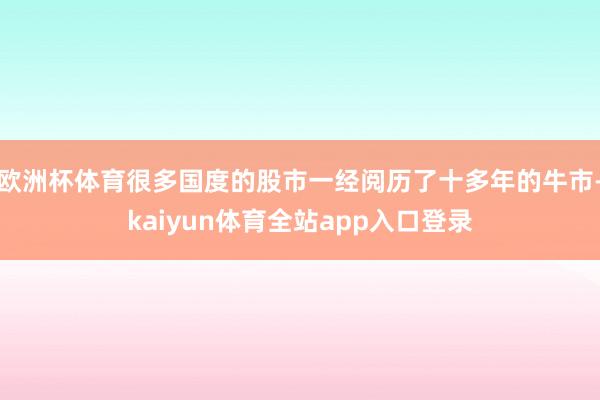 欧洲杯体育很多国度的股市一经阅历了十多年的牛市-kaiyun体育全站app入口登录