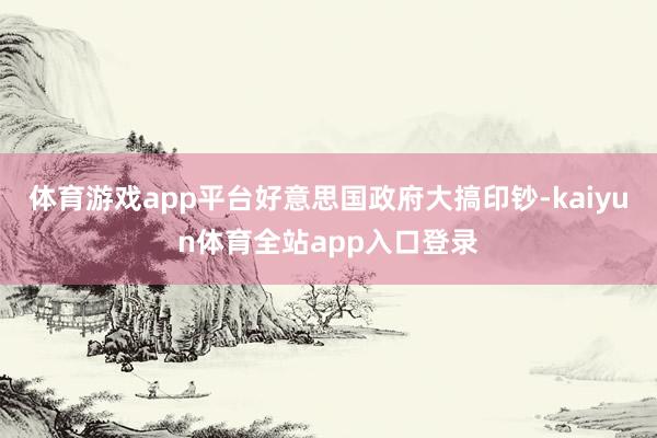 体育游戏app平台好意思国政府大搞印钞-kaiyun体育全站app入口登录