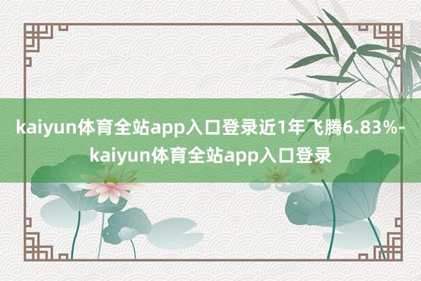 kaiyun体育全站app入口登录近1年飞腾6.83%-kaiyun体育全站app入口登录