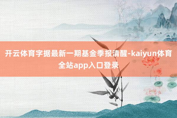 开云体育字据最新一期基金季报清醒-kaiyun体育全站app入口登录