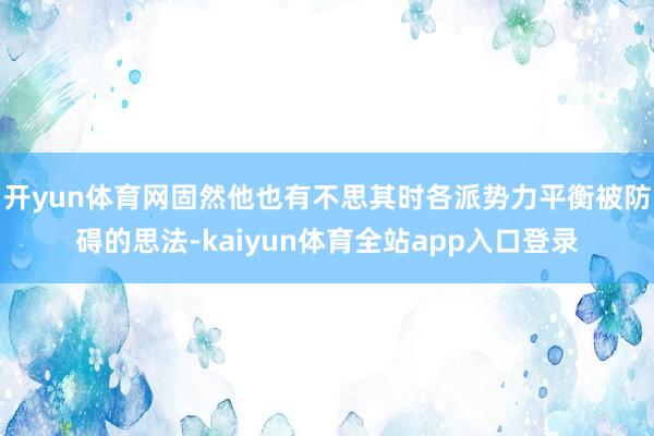 开yun体育网固然他也有不思其时各派势力平衡被防碍的思法-kaiyun体育全站app入口登录